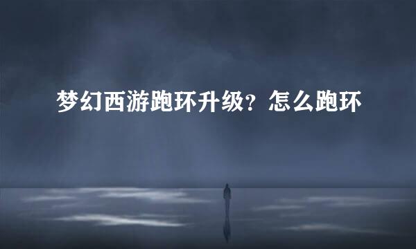 梦幻西游跑环升级？怎么跑环