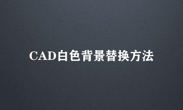 CAD白色背景替换方法