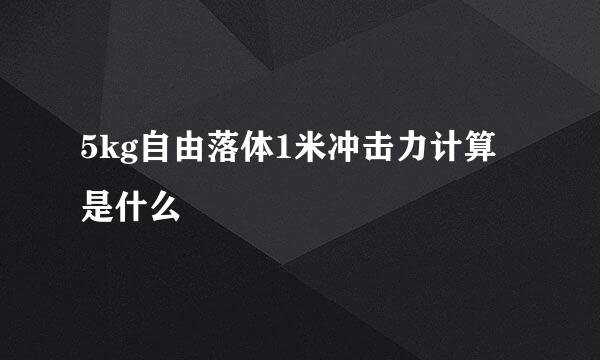 5kg自由落体1米冲击力计算是什么