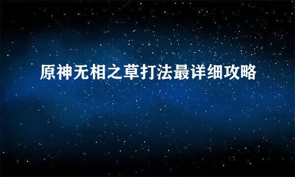 原神无相之草打法最详细攻略