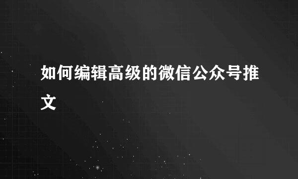 如何编辑高级的微信公众号推文