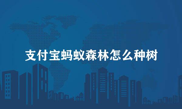 支付宝蚂蚁森林怎么种树