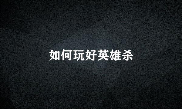 如何玩好英雄杀