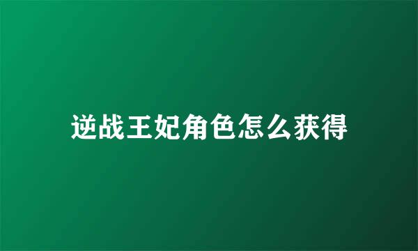 逆战王妃角色怎么获得