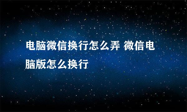 电脑微信换行怎么弄 微信电脑版怎么换行