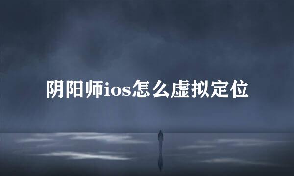 阴阳师ios怎么虚拟定位