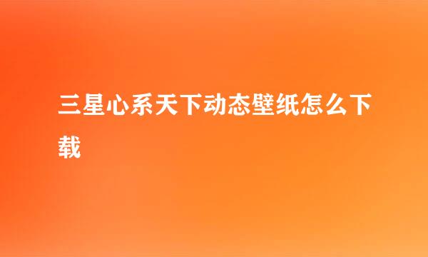 三星心系天下动态壁纸怎么下载