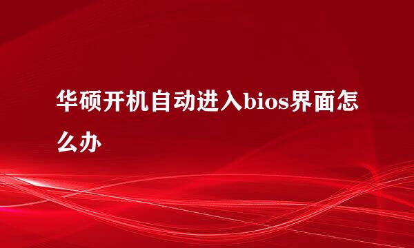 华硕开机自动进入bios界面怎么办