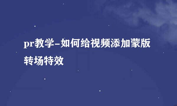 pr教学-如何给视频添加蒙版转场特效