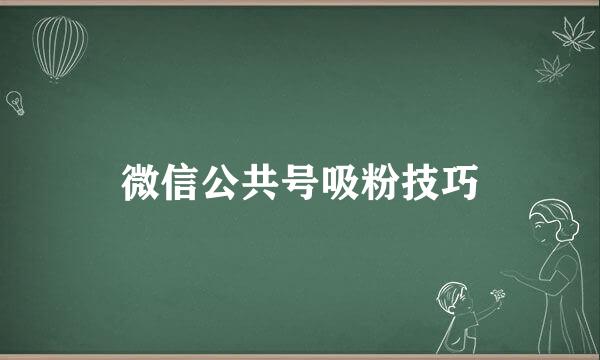 微信公共号吸粉技巧