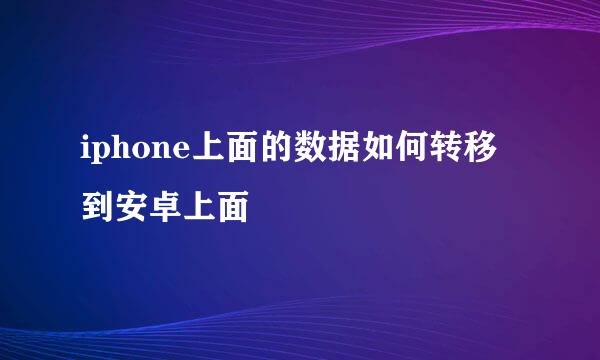 iphone上面的数据如何转移到安卓上面