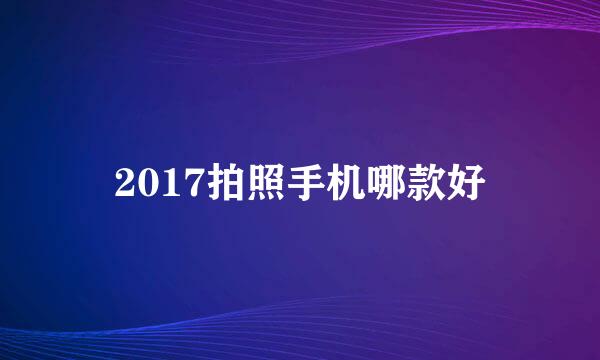 2017拍照手机哪款好
