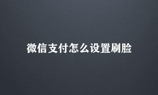 微信支付怎么设置刷脸