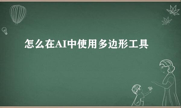 怎么在AI中使用多边形工具