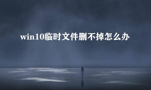 win10临时文件删不掉怎么办