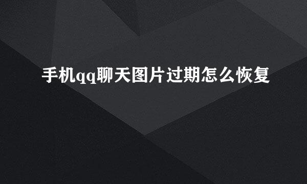 手机qq聊天图片过期怎么恢复