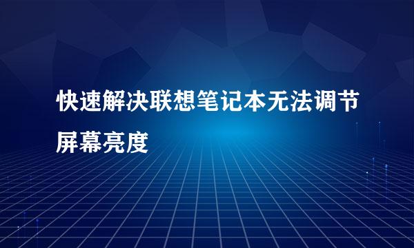 快速解决联想笔记本无法调节屏幕亮度