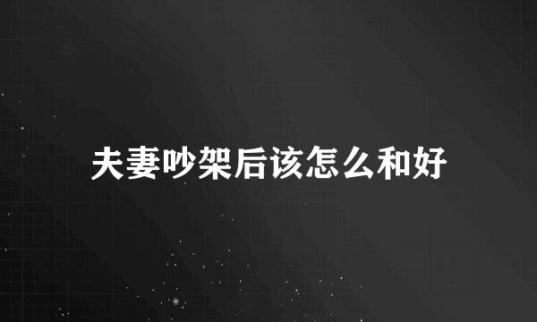 夫妻吵架后该怎么和好