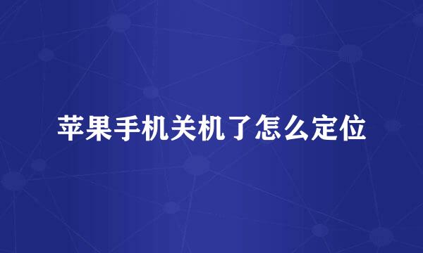 苹果手机关机了怎么定位