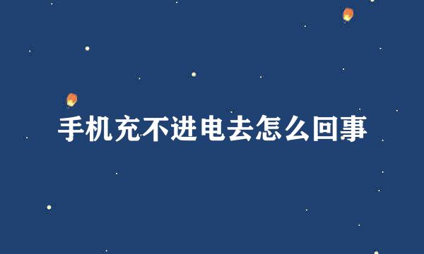 手机充不进电去怎么回事