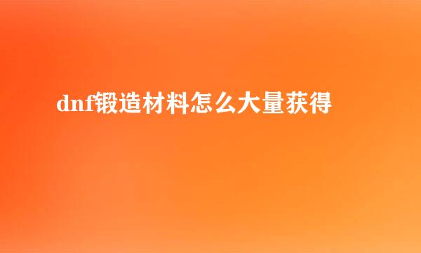 dnf锻造材料怎么大量获得