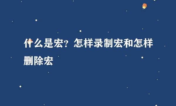 什么是宏？怎样录制宏和怎样删除宏