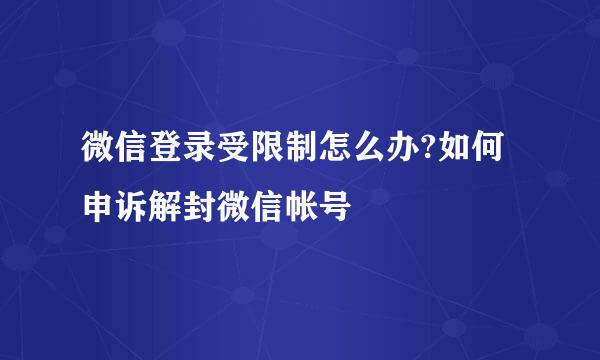 微信登录受限制怎么办?如何申诉解封微信帐号