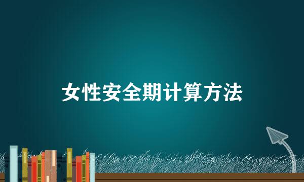女性安全期计算方法