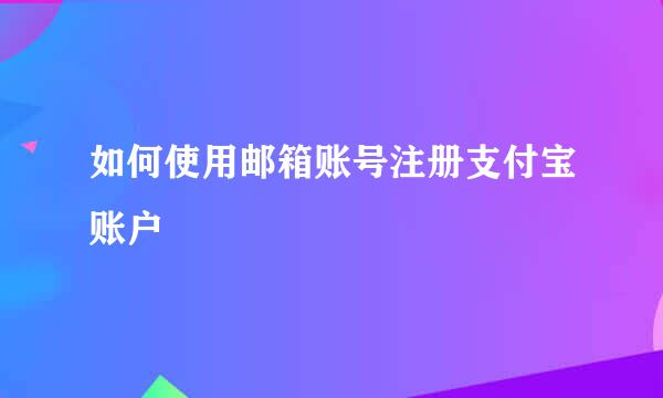 如何使用邮箱账号注册支付宝账户