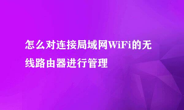 怎么对连接局域网WiFi的无线路由器进行管理