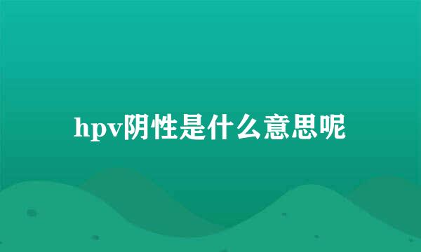hpv阴性是什么意思呢
