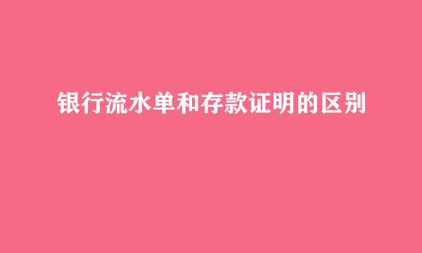 银行流水单和存款证明的区别