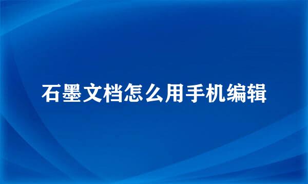 石墨文档怎么用手机编辑