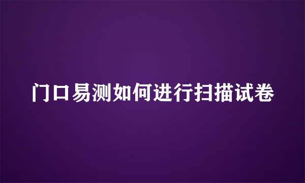 门口易测如何进行扫描试卷