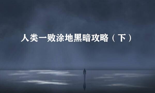 人类一败涂地黑暗攻略（下）