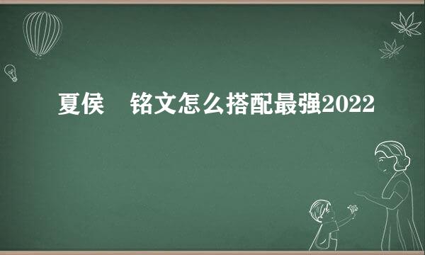 夏侯惇铭文怎么搭配最强2022