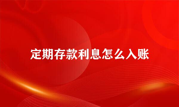 定期存款利息怎么入账