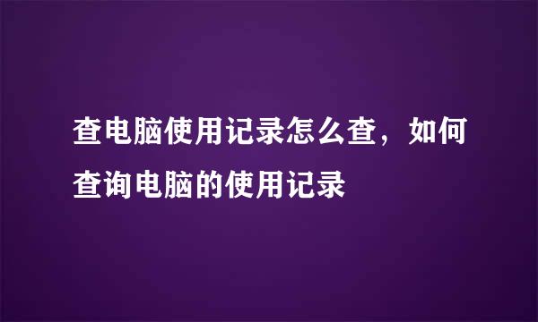 查电脑使用记录怎么查，如何查询电脑的使用记录
