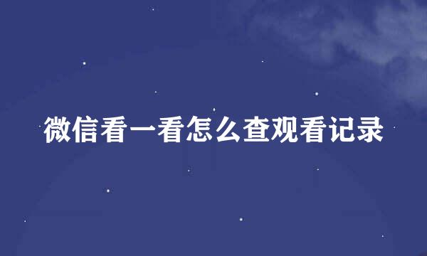 微信看一看怎么查观看记录