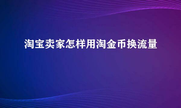 淘宝卖家怎样用淘金币换流量