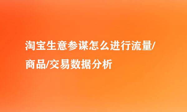 淘宝生意参谋怎么进行流量/商品/交易数据分析