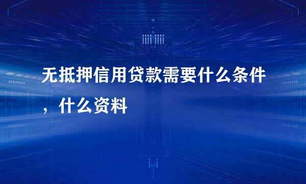 无抵押信用贷款需要什么条件，什么资料