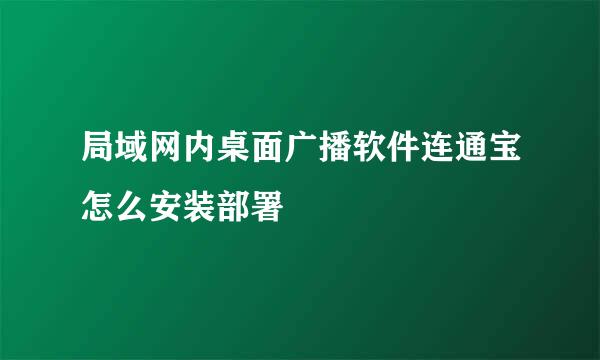 局域网内桌面广播软件连通宝怎么安装部署