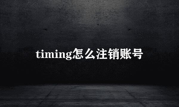 timing怎么注销账号