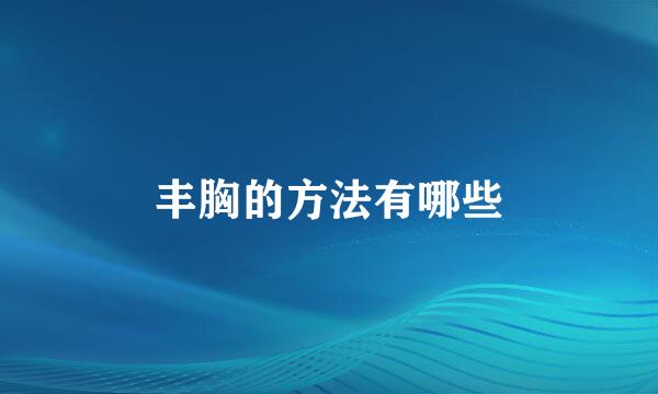 丰胸的方法有哪些