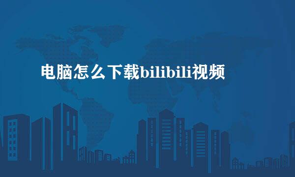 电脑怎么下载bilibili视频