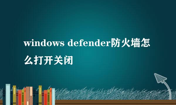 windows defender防火墙怎么打开关闭