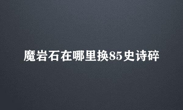 魔岩石在哪里换85史诗碎