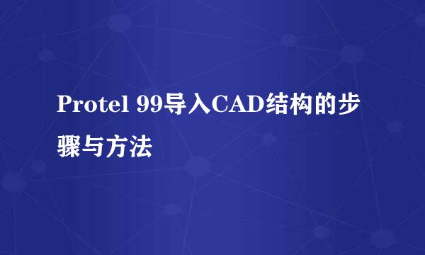 Protel 99导入CAD结构的步骤与方法
