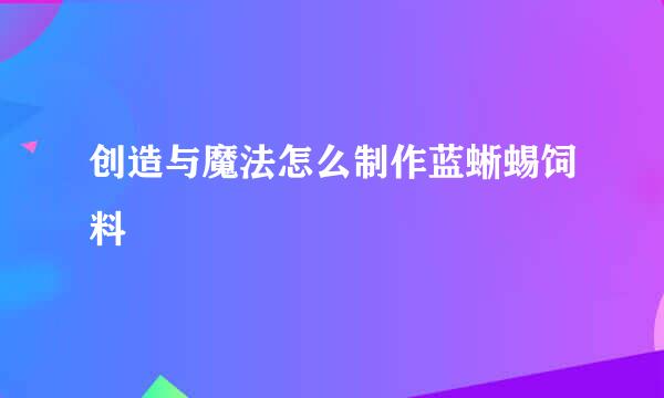 创造与魔法怎么制作蓝蜥蜴饲料